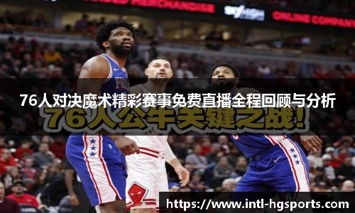 76人对决魔术精彩赛事免费直播全程回顾与分析