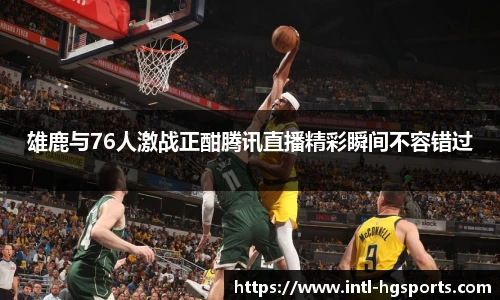 雄鹿与76人激战正酣腾讯直播精彩瞬间不容错过