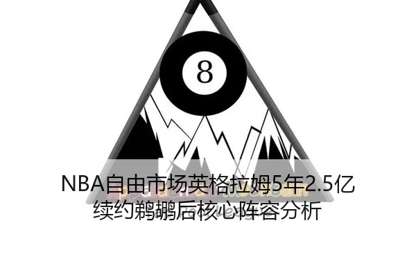 NBA自由市场英格拉姆5年2.5亿续约鹈鹕后核心阵容分析